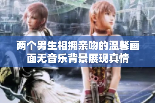 两个男生相拥亲吻的温馨画面无音乐背景展现真情