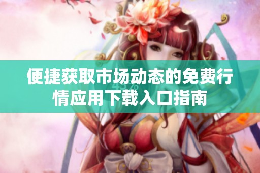 便捷获取市场动态的免费行情应用下载入口指南