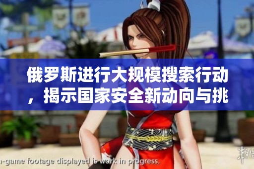俄罗斯进行大规模搜索行动，揭示国家安全新动向与挑战