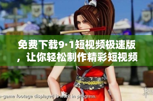 免费下载9·1短视频极速版，让你轻松制作精彩短视频