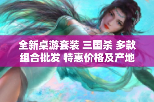 全新桌游套装 三国杀 多款组合批发 特惠价格及产地信息分享