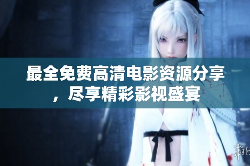 最全免费高清电影资源分享，尽享精彩影视盛宴