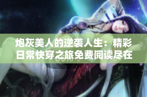 炮灰美人的逆袭人生：精彩日常快穿之旅免费阅读尽在其中