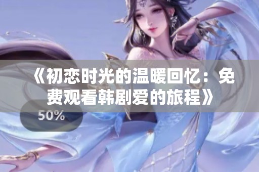 《初恋时光的温暖回忆：免费观看韩剧爱的旅程》