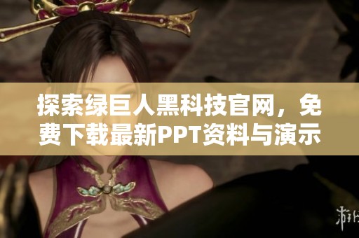 探索绿巨人黑科技官网，免费下载最新PPT资料与演示内容