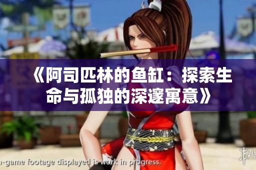 《阿司匹林的鱼缸：探索生命与孤独的深邃寓意》