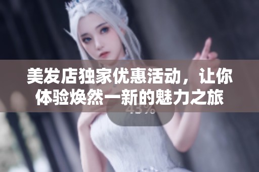 美发店独家优惠活动，让你体验焕然一新的魅力之旅