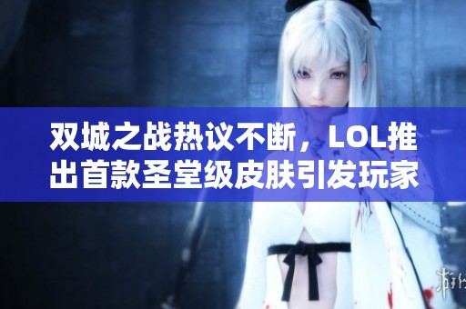 双城之战热议不断，LOL推出首款圣堂级皮肤引发玩家期待