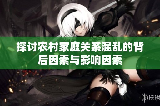 探讨农村家庭关系混乱的背后因素与影响因素