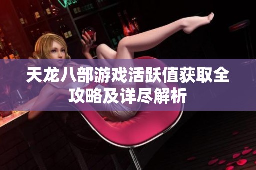 天龙八部游戏活跃值获取全攻略及详尽解析