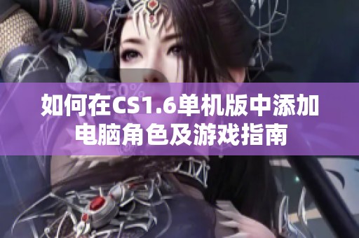 如何在CS1.6单机版中添加电脑角色及游戏指南