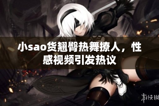 小sao货翘臀热舞撩人，性感视频引发热议