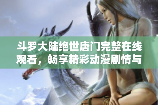 斗罗大陆绝世唐门完整在线观看，畅享精彩动漫剧情与羁绊之旅