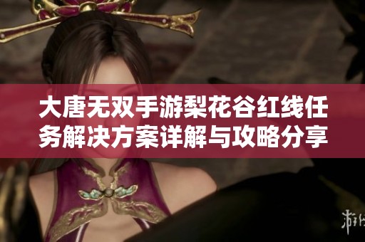 大唐无双手游梨花谷红线任务解决方案详解与攻略分享