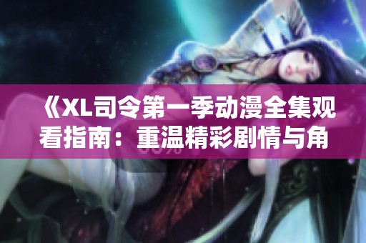 《XL司令第一季动漫全集观看指南：重温精彩剧情与角色》