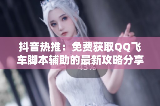抖音热推：免费获取QQ飞车脚本辅助的最新攻略分享