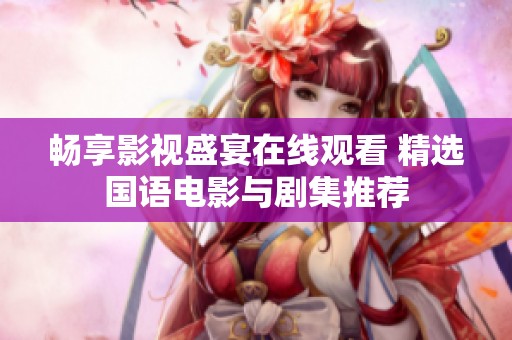 畅享影视盛宴在线观看 精选国语电影与剧集推荐