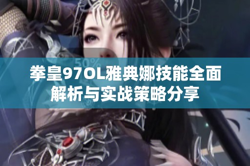 拳皇97OL雅典娜技能全面解析与实战策略分享