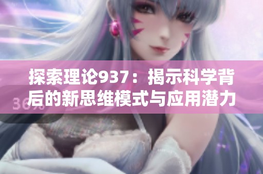 探索理论937：揭示科学背后的新思维模式与应用潜力