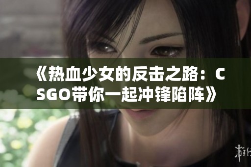《热血少女的反击之路：CSGO带你一起冲锋陷阵》