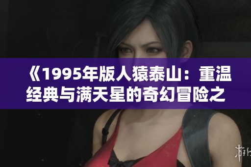 《1995年版人猿泰山：重温经典与满天星的奇幻冒险之旅》