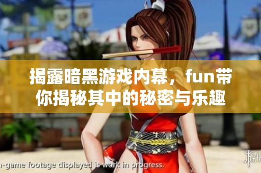 揭露暗黑游戏内幕，fun带你揭秘其中的秘密与乐趣