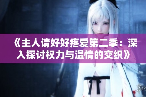 《主人请好好疼爱第二季：深入探讨权力与温情的交织》