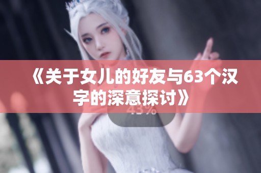 《关于女儿的好友与63个汉字的深意探讨》
