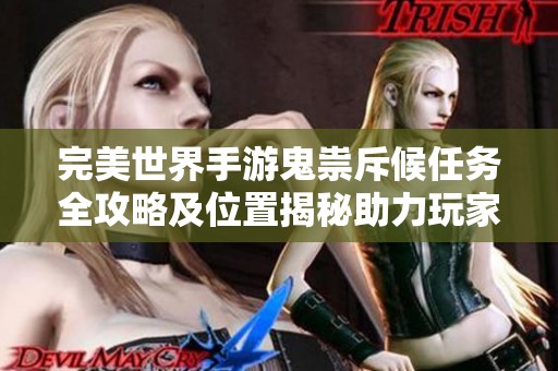 完美世界手游鬼祟斥候任务全攻略及位置揭秘助力玩家顺利完成