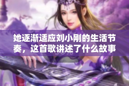 她逐渐适应刘小刚的生活节奏，这首歌讲述了什么故事？