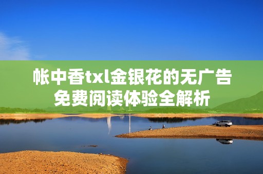 帐中香txl金银花的无广告免费阅读体验全解析