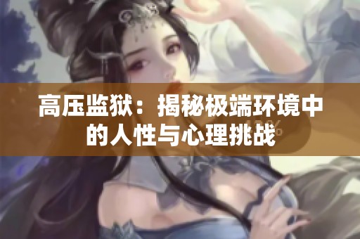 高压监狱：揭秘极端环境中的人性与心理挑战