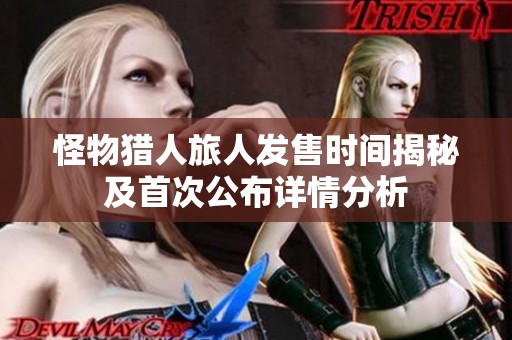 怪物猎人旅人发售时间揭秘及首次公布详情分析