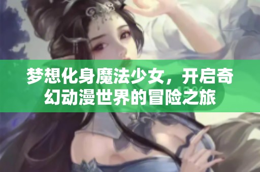 梦想化身魔法少女，开启奇幻动漫世界的冒险之旅