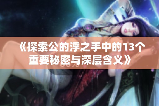 《探索公的浮之手中的13个重要秘密与深层含义》