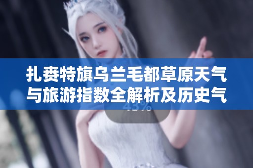 扎赉特旗乌兰毛都草原天气与旅游指数全解析及历史气温回顾