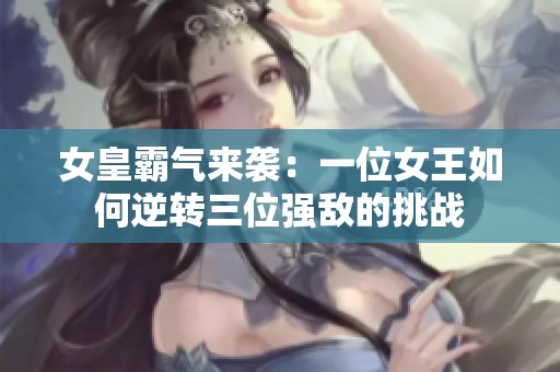 女皇霸气来袭：一位女王如何逆转三位强敌的挑战