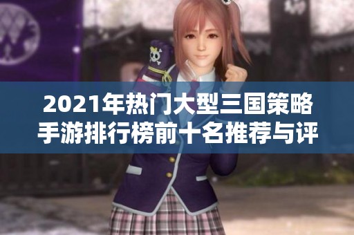 2021年热门大型三国策略手游排行榜前十名推荐与评析