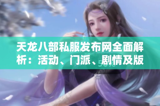 天龙八部私服发布网全面解析：活动、门派、剧情及版本特点揭秘