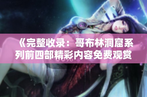 《完整收录：哥布林洞窟系列前四部精彩内容免费观赏》