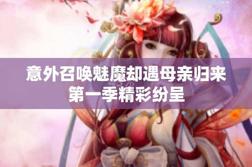 意外召唤魅魔却遇母亲归来第一季精彩纷呈
