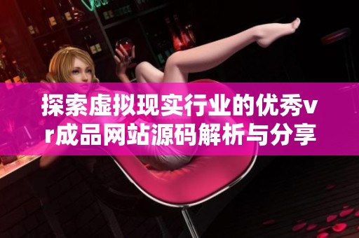 探索虚拟现实行业的优秀vr成品网站源码解析与分享