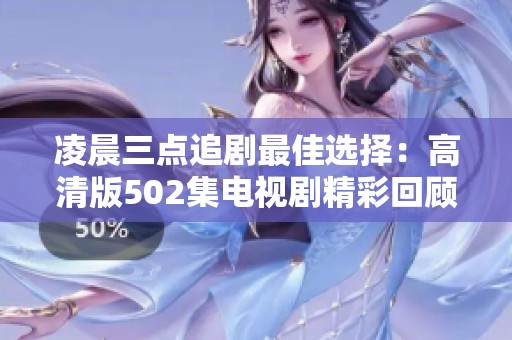凌晨三点追剧最佳选择：高清版502集电视剧精彩回顾