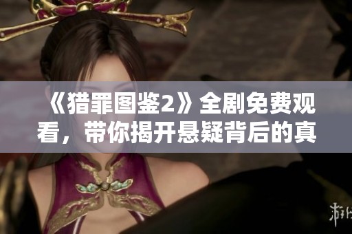 《猎罪图鉴2》全剧免费观看，带你揭开悬疑背后的真相与故事