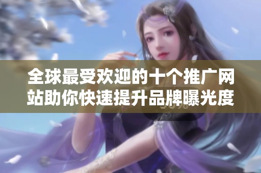 全球最受欢迎的十个推广网站助你快速提升品牌曝光度