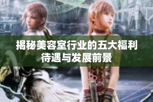 揭秘美容室行业的五大福利待遇与发展前景