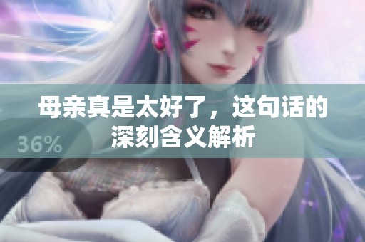 母亲真是太好了，这句话的深刻含义解析