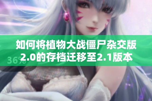 如何将植物大战僵尸杂交版2.0的存档迁移至2.1版本