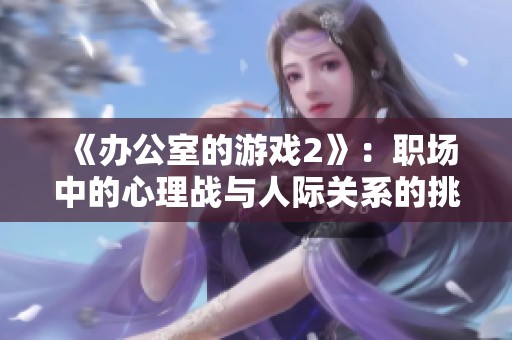 《办公室的游戏2》：职场中的心理战与人际关系的挑战