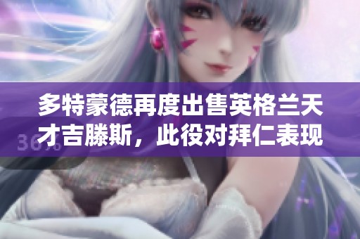 多特蒙德再度出售英格兰天才吉滕斯，此役对拜仁表现出色